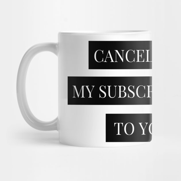 cancelling my subscription to you by Tees by broke